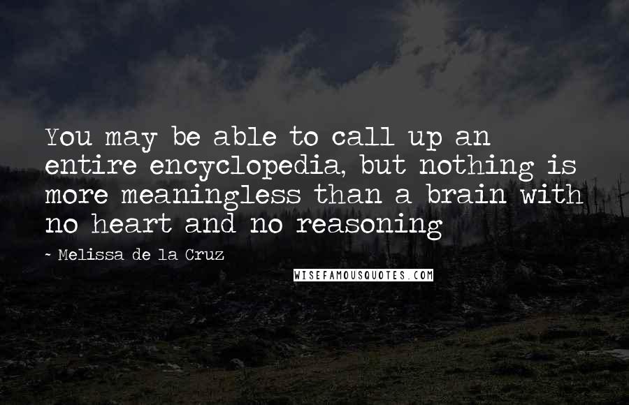 Melissa De La Cruz Quotes: You may be able to call up an entire encyclopedia, but nothing is more meaningless than a brain with no heart and no reasoning