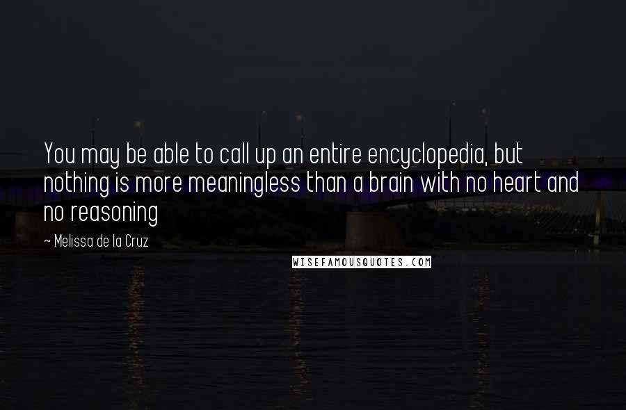 Melissa De La Cruz Quotes: You may be able to call up an entire encyclopedia, but nothing is more meaningless than a brain with no heart and no reasoning