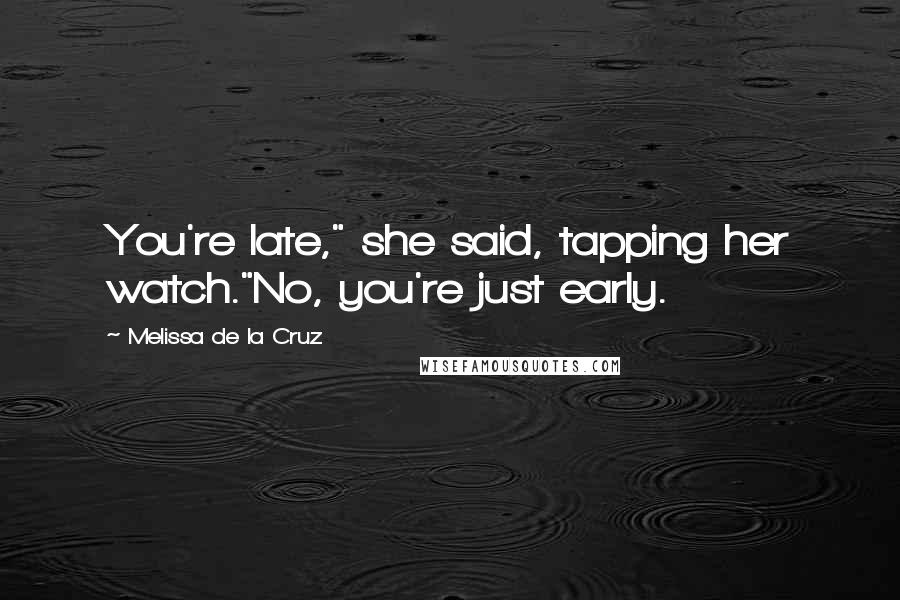 Melissa De La Cruz Quotes: You're late," she said, tapping her watch."No, you're just early.