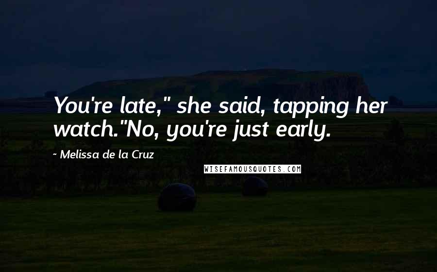 Melissa De La Cruz Quotes: You're late," she said, tapping her watch."No, you're just early.