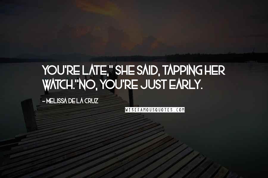 Melissa De La Cruz Quotes: You're late," she said, tapping her watch."No, you're just early.