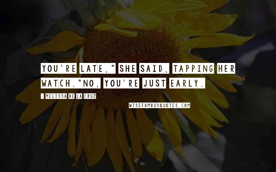 Melissa De La Cruz Quotes: You're late," she said, tapping her watch."No, you're just early.