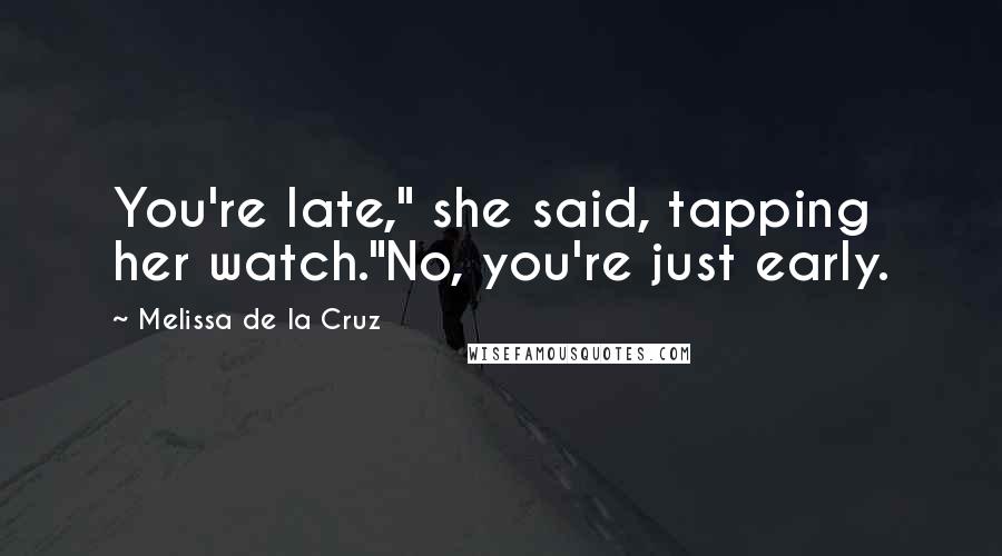 Melissa De La Cruz Quotes: You're late," she said, tapping her watch."No, you're just early.