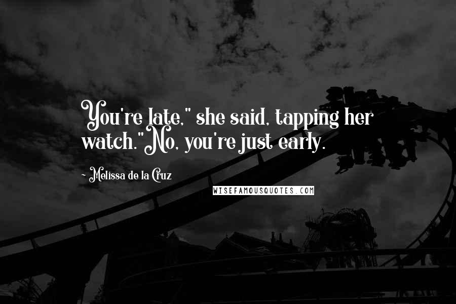 Melissa De La Cruz Quotes: You're late," she said, tapping her watch."No, you're just early.