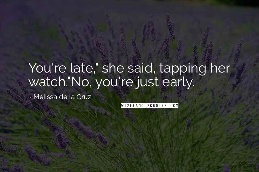 Melissa De La Cruz Quotes: You're late," she said, tapping her watch."No, you're just early.