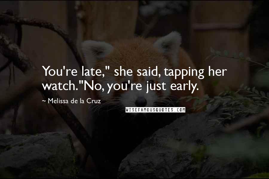Melissa De La Cruz Quotes: You're late," she said, tapping her watch."No, you're just early.