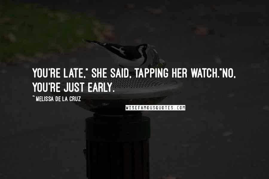 Melissa De La Cruz Quotes: You're late," she said, tapping her watch."No, you're just early.