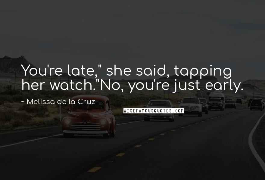 Melissa De La Cruz Quotes: You're late," she said, tapping her watch."No, you're just early.
