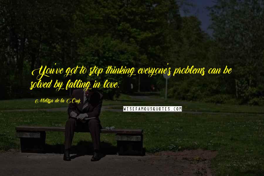 Melissa De La Cruz Quotes: You've got to stop thinking everyone's problems can be solved by falling in love.