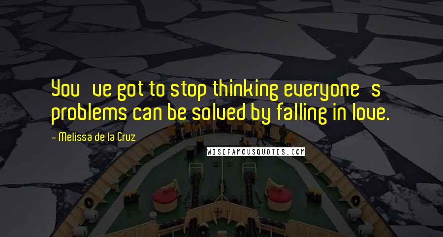 Melissa De La Cruz Quotes: You've got to stop thinking everyone's problems can be solved by falling in love.