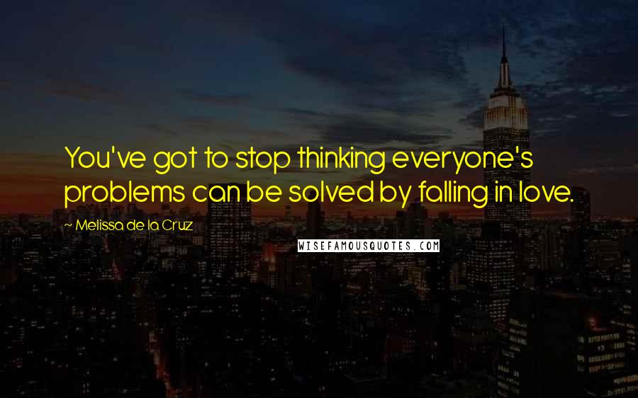 Melissa De La Cruz Quotes: You've got to stop thinking everyone's problems can be solved by falling in love.