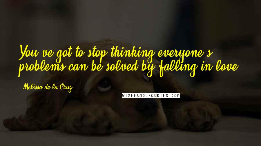 Melissa De La Cruz Quotes: You've got to stop thinking everyone's problems can be solved by falling in love.