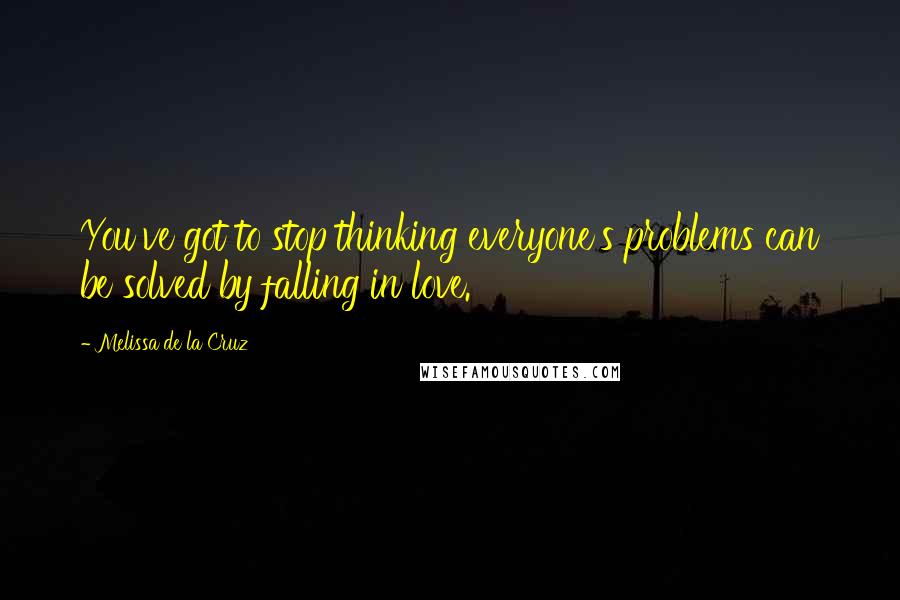 Melissa De La Cruz Quotes: You've got to stop thinking everyone's problems can be solved by falling in love.