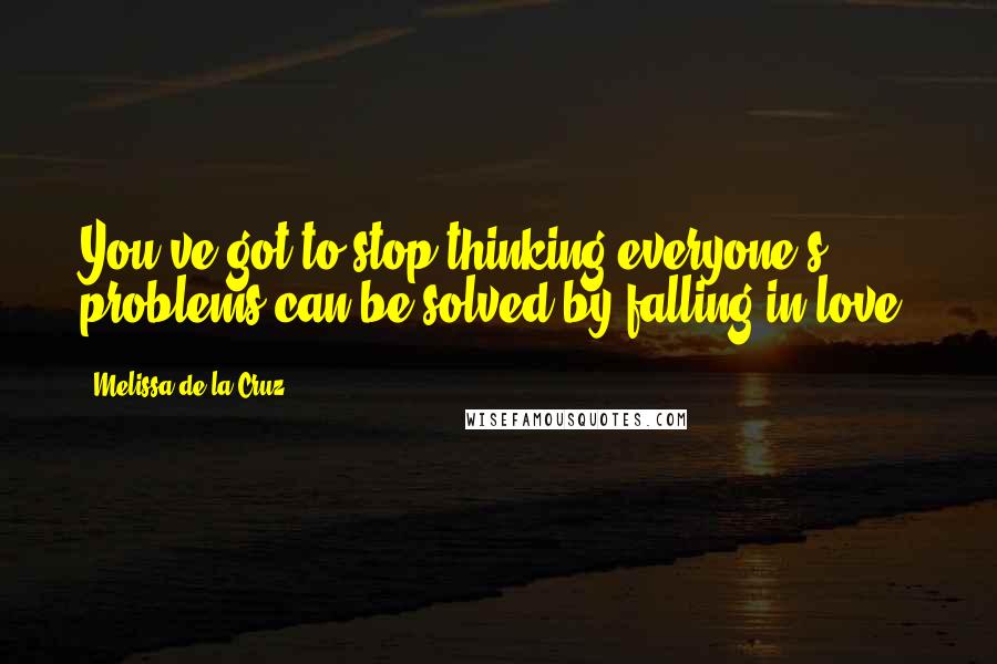 Melissa De La Cruz Quotes: You've got to stop thinking everyone's problems can be solved by falling in love.