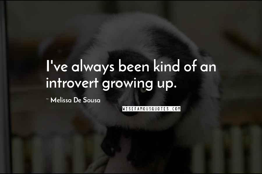 Melissa De Sousa Quotes: I've always been kind of an introvert growing up.