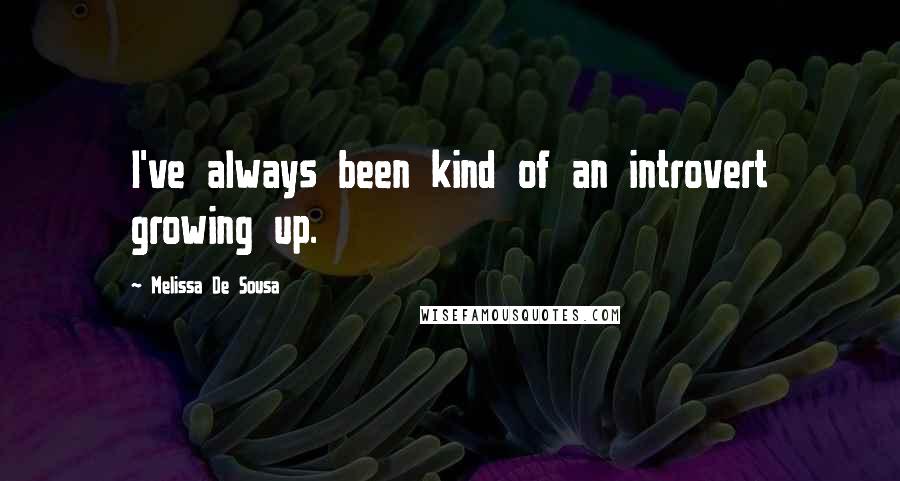 Melissa De Sousa Quotes: I've always been kind of an introvert growing up.