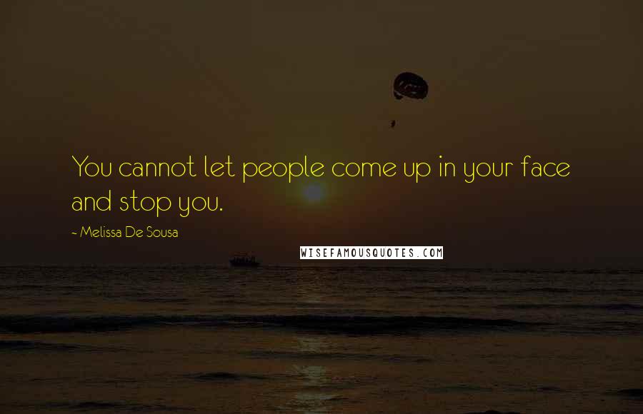 Melissa De Sousa Quotes: You cannot let people come up in your face and stop you.