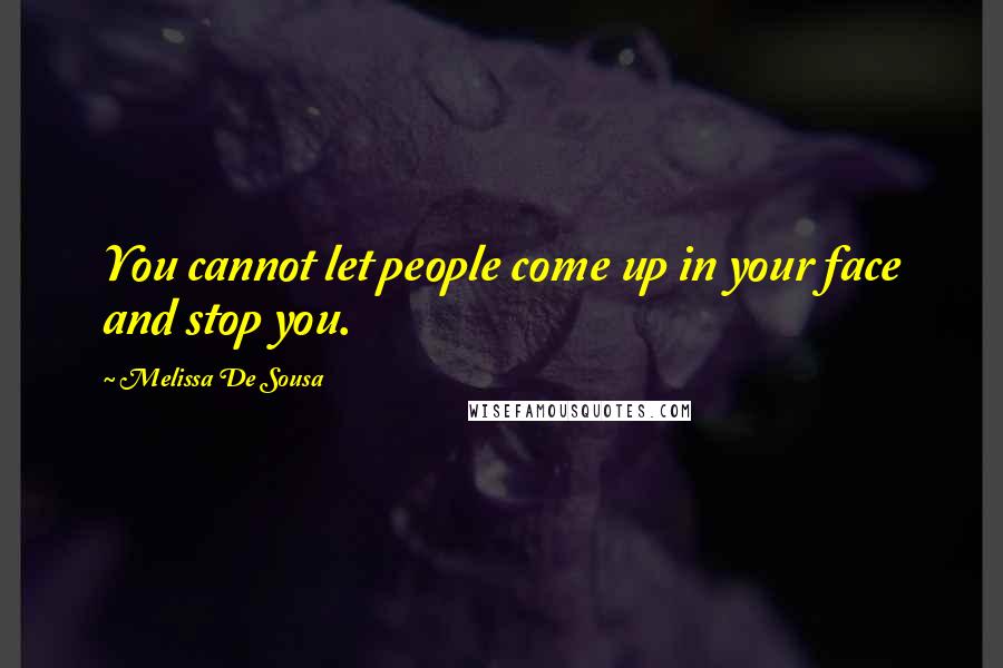 Melissa De Sousa Quotes: You cannot let people come up in your face and stop you.