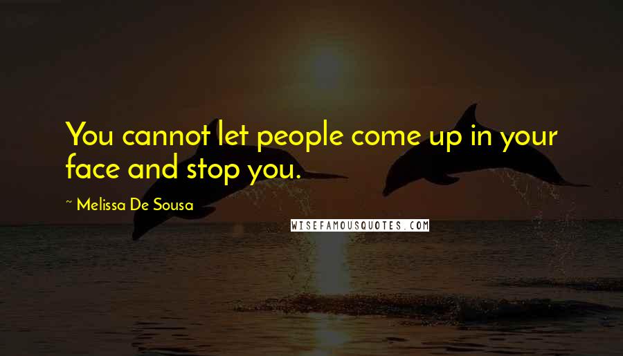 Melissa De Sousa Quotes: You cannot let people come up in your face and stop you.