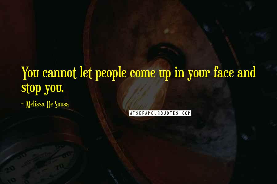 Melissa De Sousa Quotes: You cannot let people come up in your face and stop you.