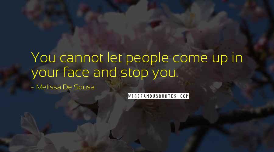 Melissa De Sousa Quotes: You cannot let people come up in your face and stop you.