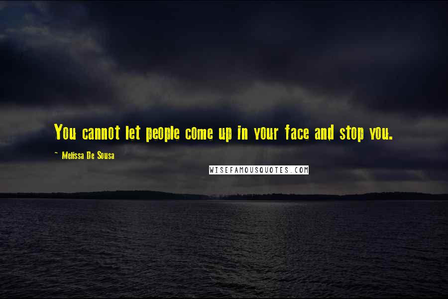 Melissa De Sousa Quotes: You cannot let people come up in your face and stop you.