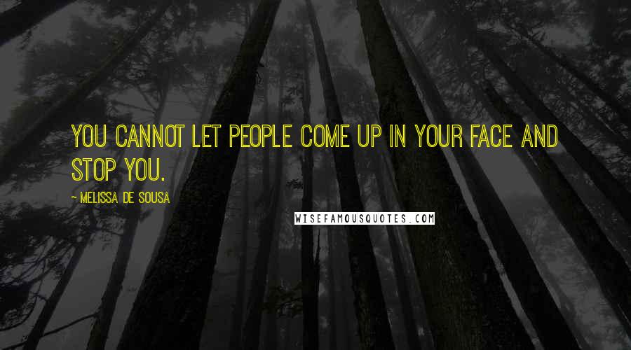 Melissa De Sousa Quotes: You cannot let people come up in your face and stop you.