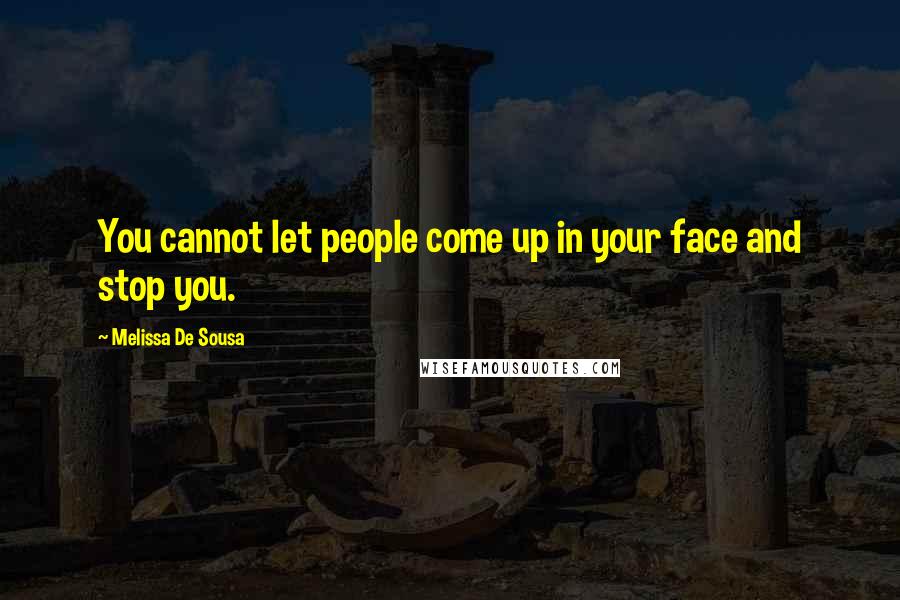 Melissa De Sousa Quotes: You cannot let people come up in your face and stop you.
