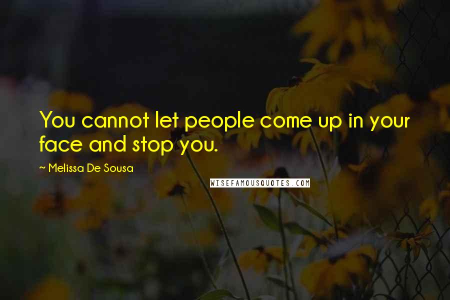 Melissa De Sousa Quotes: You cannot let people come up in your face and stop you.