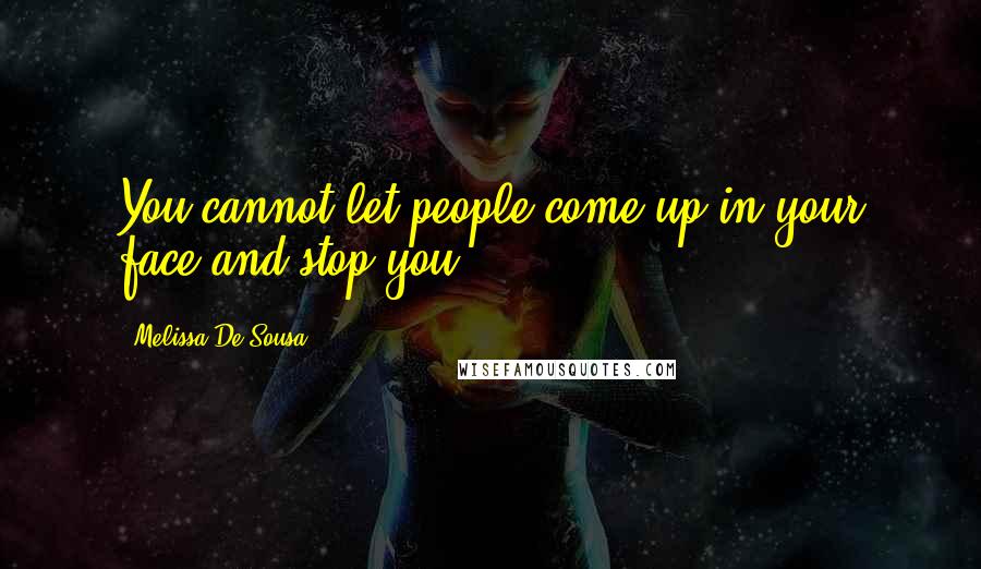 Melissa De Sousa Quotes: You cannot let people come up in your face and stop you.
