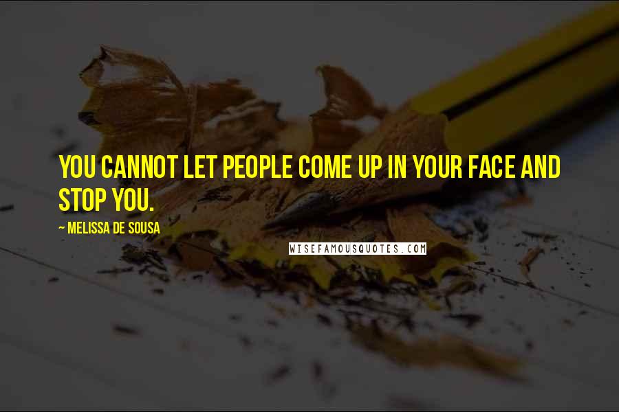 Melissa De Sousa Quotes: You cannot let people come up in your face and stop you.