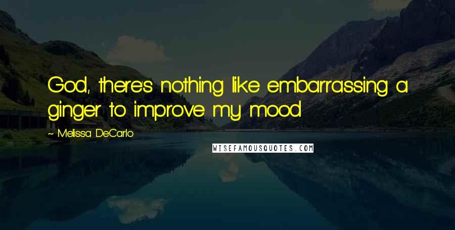 Melissa DeCarlo Quotes: God, there's nothing like embarrassing a ginger to improve my mood