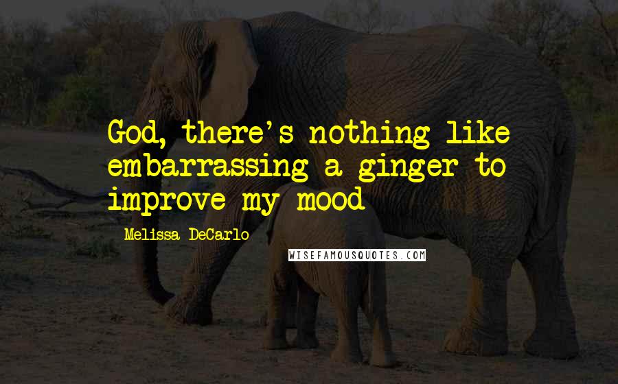 Melissa DeCarlo Quotes: God, there's nothing like embarrassing a ginger to improve my mood