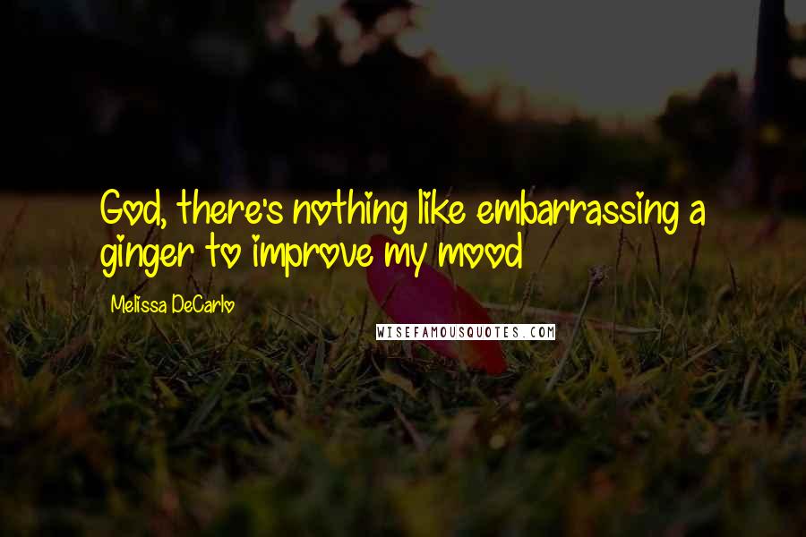 Melissa DeCarlo Quotes: God, there's nothing like embarrassing a ginger to improve my mood