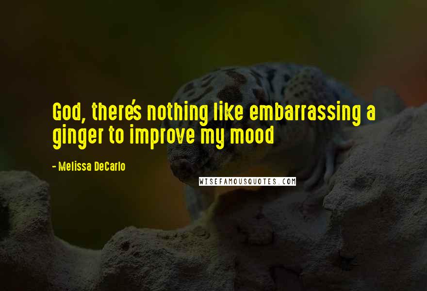 Melissa DeCarlo Quotes: God, there's nothing like embarrassing a ginger to improve my mood