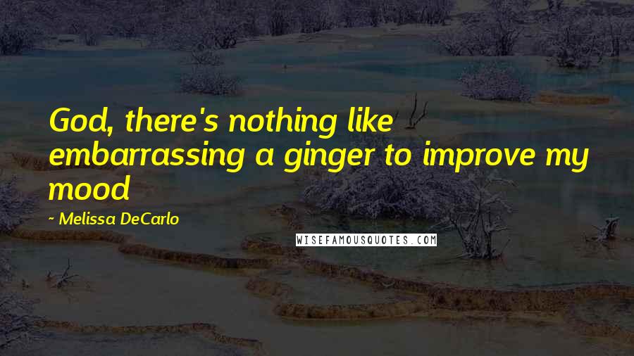 Melissa DeCarlo Quotes: God, there's nothing like embarrassing a ginger to improve my mood