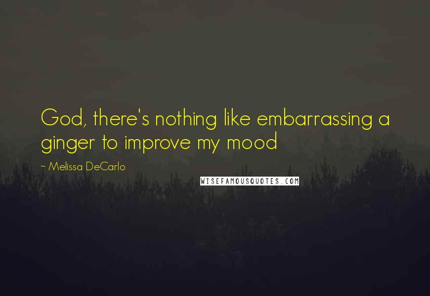 Melissa DeCarlo Quotes: God, there's nothing like embarrassing a ginger to improve my mood
