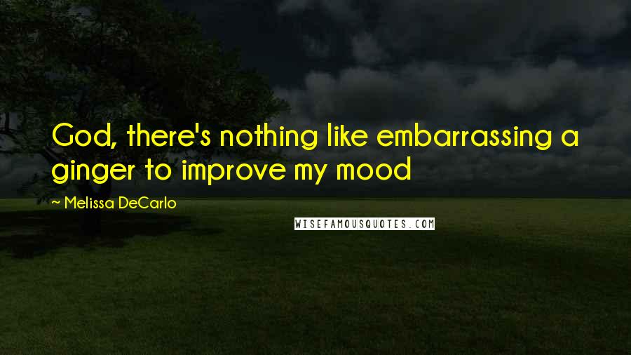 Melissa DeCarlo Quotes: God, there's nothing like embarrassing a ginger to improve my mood