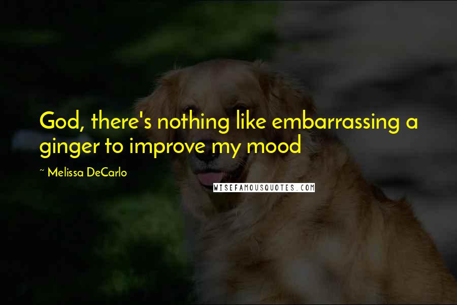 Melissa DeCarlo Quotes: God, there's nothing like embarrassing a ginger to improve my mood