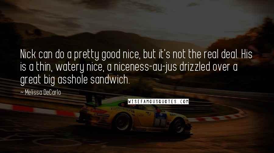 Melissa DeCarlo Quotes: Nick can do a pretty good nice, but it's not the real deal. His is a thin, watery nice, a niceness-au-jus drizzled over a great big asshole sandwich.