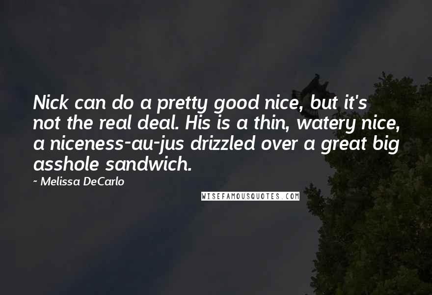 Melissa DeCarlo Quotes: Nick can do a pretty good nice, but it's not the real deal. His is a thin, watery nice, a niceness-au-jus drizzled over a great big asshole sandwich.