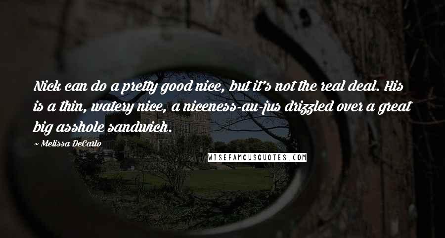Melissa DeCarlo Quotes: Nick can do a pretty good nice, but it's not the real deal. His is a thin, watery nice, a niceness-au-jus drizzled over a great big asshole sandwich.