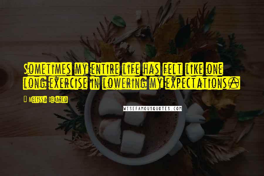 Melissa DeCarlo Quotes: Sometimes my entire life has felt like one long exercise in lowering my expectations.