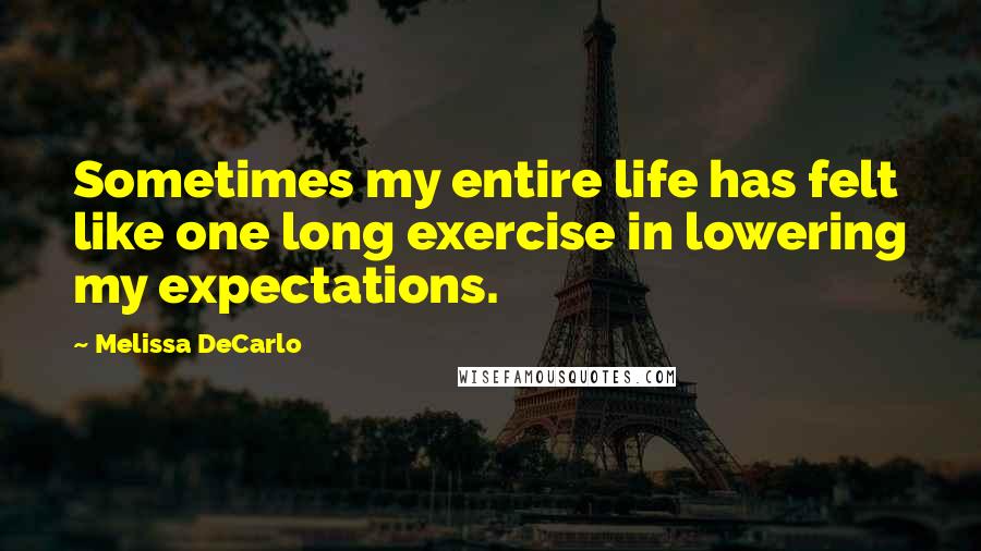 Melissa DeCarlo Quotes: Sometimes my entire life has felt like one long exercise in lowering my expectations.