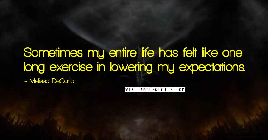 Melissa DeCarlo Quotes: Sometimes my entire life has felt like one long exercise in lowering my expectations.