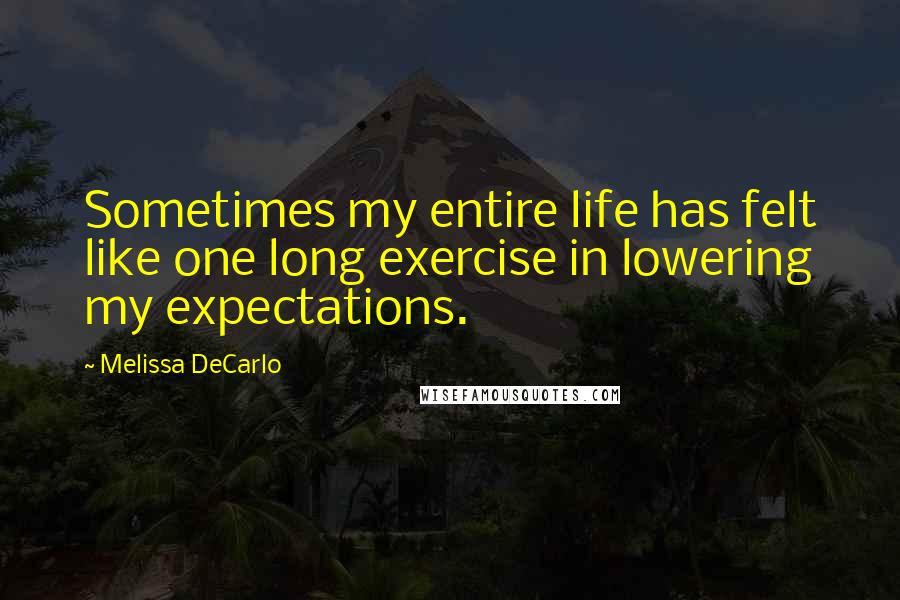 Melissa DeCarlo Quotes: Sometimes my entire life has felt like one long exercise in lowering my expectations.