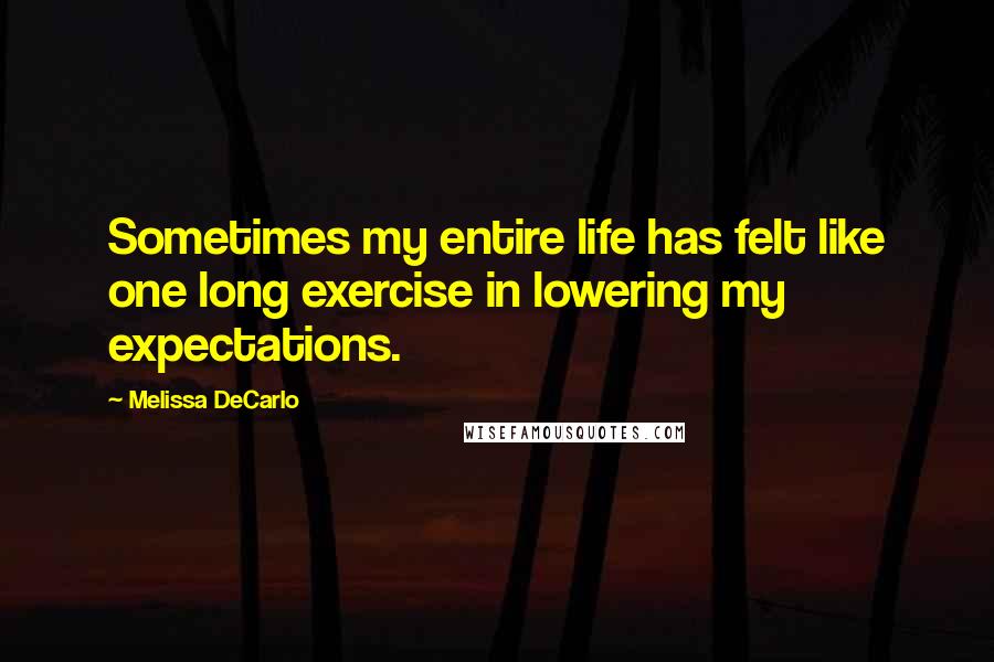 Melissa DeCarlo Quotes: Sometimes my entire life has felt like one long exercise in lowering my expectations.