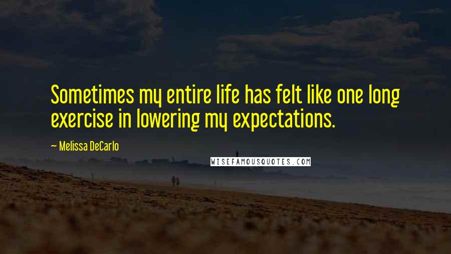 Melissa DeCarlo Quotes: Sometimes my entire life has felt like one long exercise in lowering my expectations.