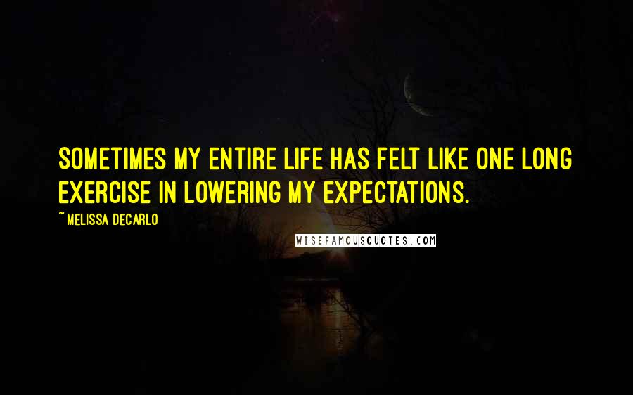 Melissa DeCarlo Quotes: Sometimes my entire life has felt like one long exercise in lowering my expectations.