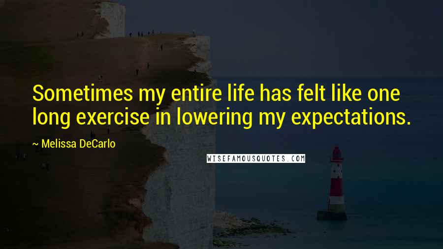 Melissa DeCarlo Quotes: Sometimes my entire life has felt like one long exercise in lowering my expectations.